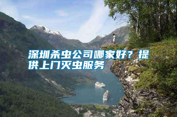 深圳殺蟲公司哪家好？提供上門滅蟲服務(wù)