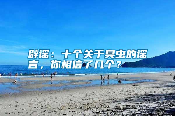 辟謠：十個(gè)關(guān)于臭蟲的謠言，你相信了幾個(gè)？