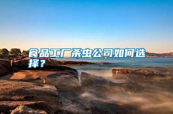 食品工廠殺蟲(chóng)公司如何選擇？