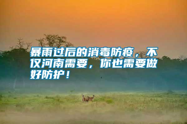暴雨過后的消毒防疫，不僅河南需要，你也需要做好防護！