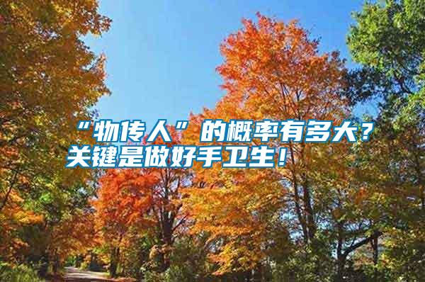 “物傳人”的概率有多大？關(guān)鍵是做好手衛(wèi)生！