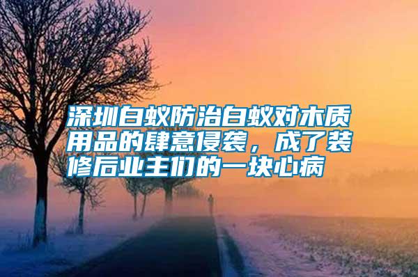 深圳白蟻防治白蟻對木質用品的肆意侵襲，成了裝修后業(yè)主們的一塊心病