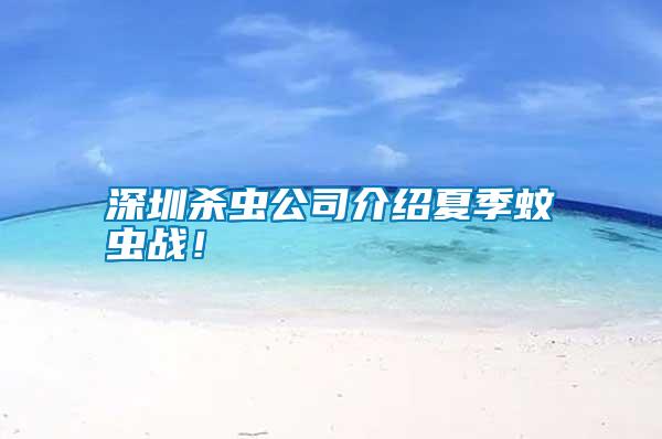 深圳殺蟲公司介紹夏季蚊蟲戰(zhàn)!
