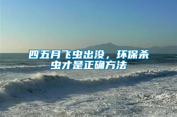 四五月飛蟲出沒,環(huán)保殺蟲才是正確方法