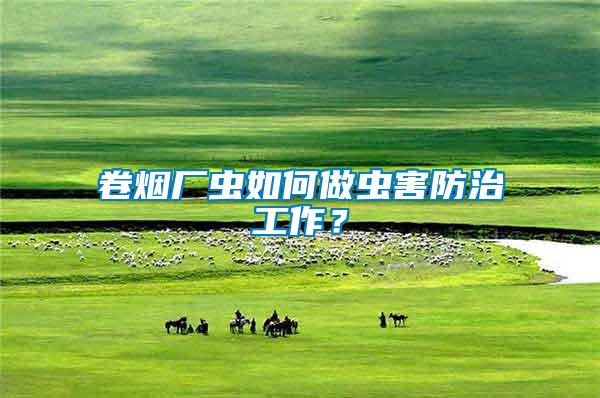 卷煙廠蟲如何做蟲害防治工作？