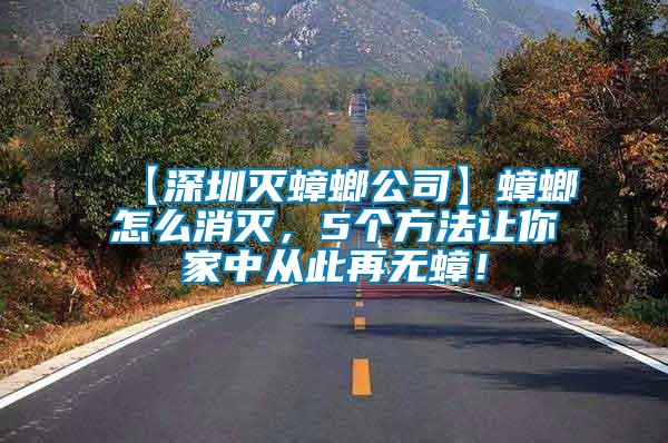 【深圳滅蟑螂公司】蟑螂怎么消滅，5個(gè)方法讓你家中從此再無蟑！