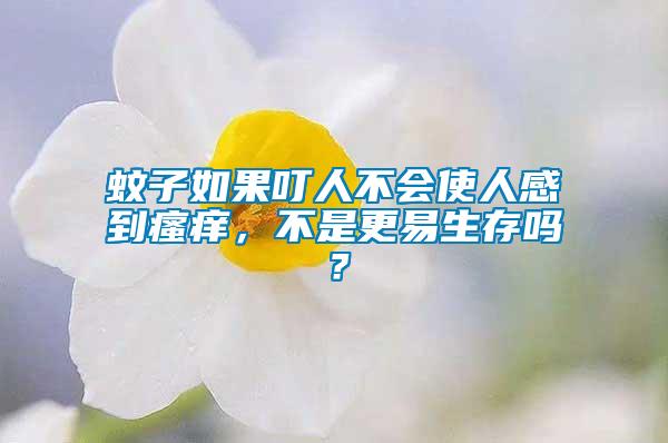 蚊子如果叮人不會(huì)使人感到瘙癢，不是更易生存嗎？