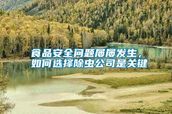食品安全問題屢屢發(fā)生，如何選擇除蟲公司是關(guān)鍵