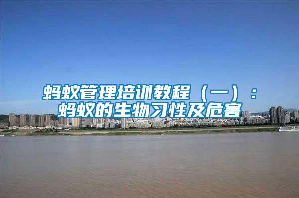 螞蟻管理培訓(xùn)教程(一):螞蟻的生物習(xí)性及危害