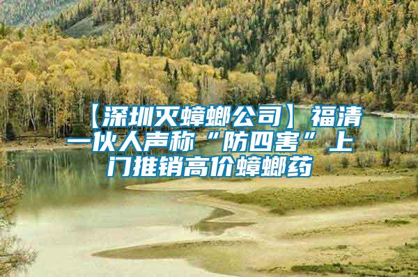 【深圳滅蟑螂公司】福清一伙人聲稱“防四害”上門(mén)推銷(xiāo)高價(jià)蟑螂藥