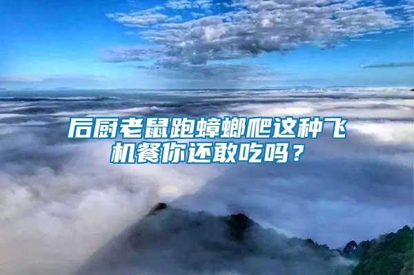 后廚老鼠跑蟑螂爬這種飛機餐你還敢吃嗎？