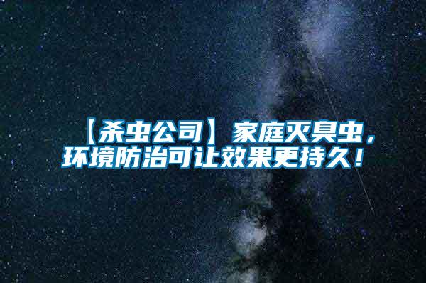 【殺蟲公司】家庭滅臭蟲，環(huán)境防治可讓效果更持久！