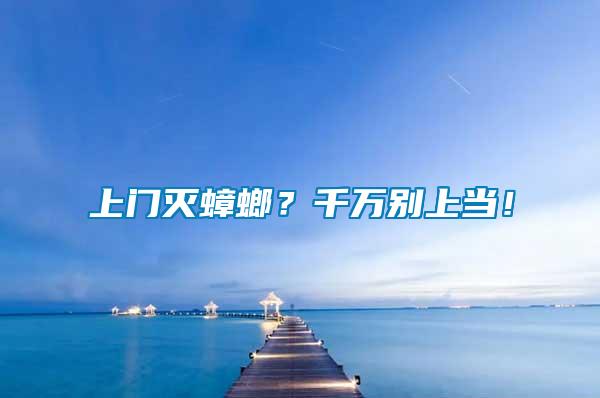 上門滅蟑螂？千萬別上當(dāng)！