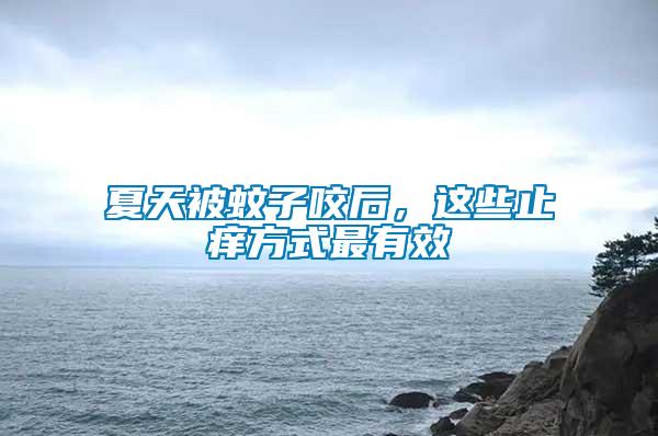 夏天被蚊子咬后，這些止癢方式最有效