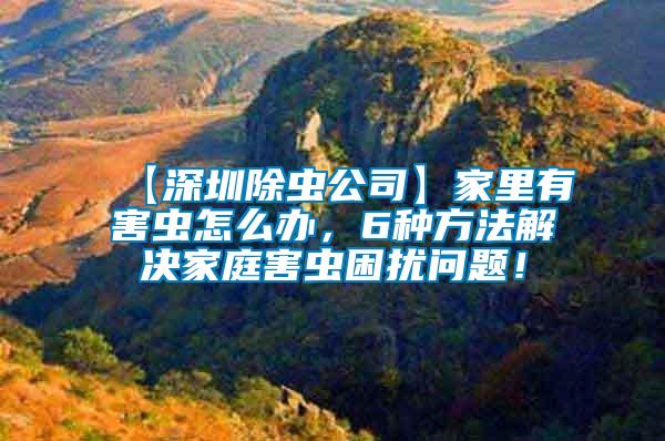 【深圳除蟲公司】家里有害蟲怎么辦，6種方法解決家庭害蟲困擾問題！