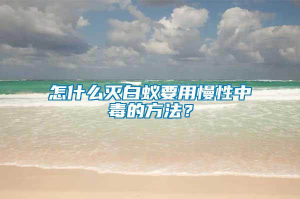 怎什么滅白蟻要用慢性中毒的方法?