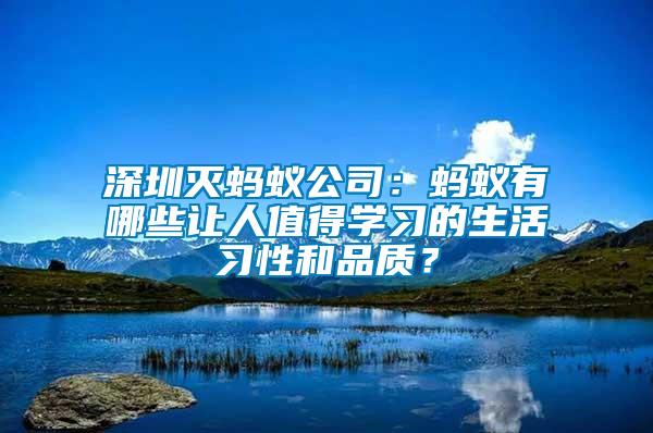 深圳滅螞蟻公司：螞蟻有哪些讓人值得學(xué)習(xí)的生活習(xí)性和品質(zhì)？