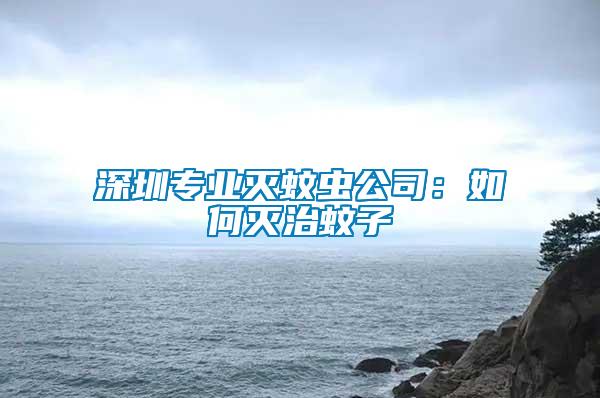 深圳專業(yè)滅蚊蟲公司:如何滅治蚊子