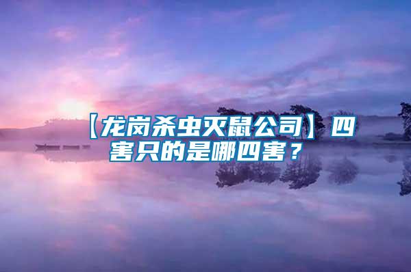 【龍崗殺蟲(chóng)滅鼠公司】四害只的是哪四害？