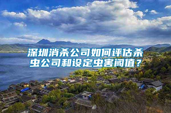 深圳消殺公司如何評(píng)估殺蟲公司和設(shè)定蟲害閾值？