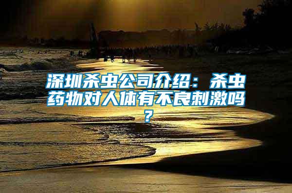 深圳殺蟲公司介紹：殺蟲藥物對人體有不良刺激嗎？