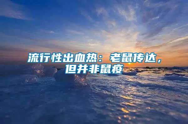 流行性出血熱：老鼠傳達(dá)，但并非鼠疫