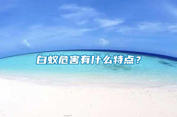 白蟻危害有什么特點(diǎn)？