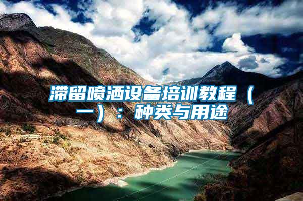 滯留噴灑設(shè)備培訓(xùn)教程(一):種類與用途