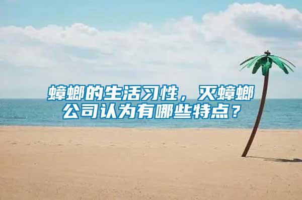 蟑螂的生活習性，滅蟑螂公司認為有哪些特點？