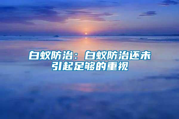 白蟻防治:白蟻防治還未引起足夠的重視