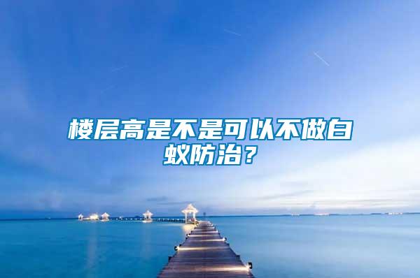 樓層高是不是可以不做白蟻防治？