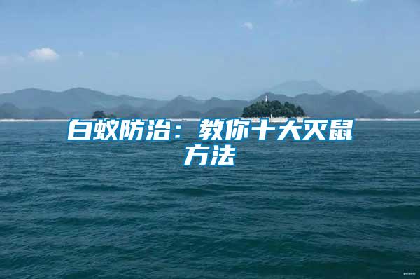 白蟻防治:教你十大滅鼠方法