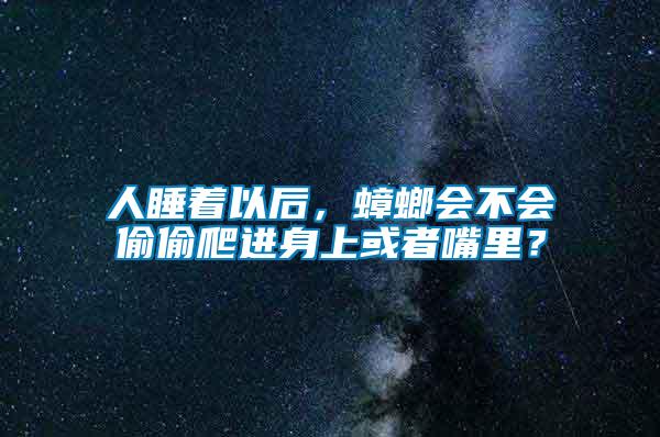 人睡著以后，蟑螂會(huì)不會(huì)偷偷爬進(jìn)身上或者嘴里？