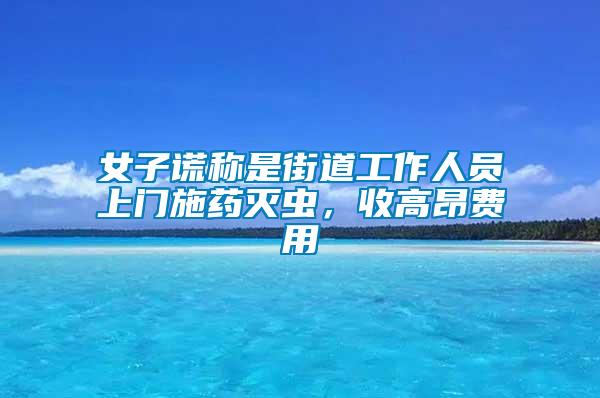 女子謊稱(chēng)是街道工作人員上門(mén)施藥滅蟲(chóng),收高昂費(fèi)用