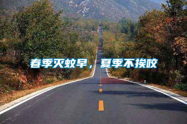 春季滅蚊早，夏季不挨咬