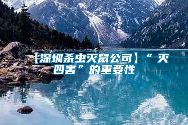 【深圳殺蟲(chóng)滅鼠公司】”滅四害”的重要性