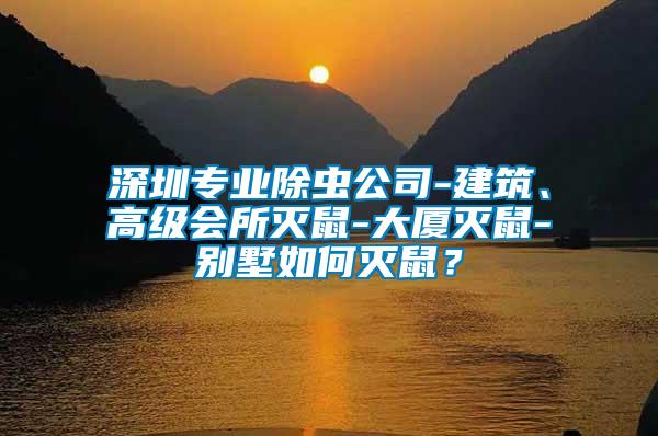 深圳專業(yè)除蟲公司-建筑、高級會所滅鼠-大廈滅鼠-別墅如何滅鼠？
