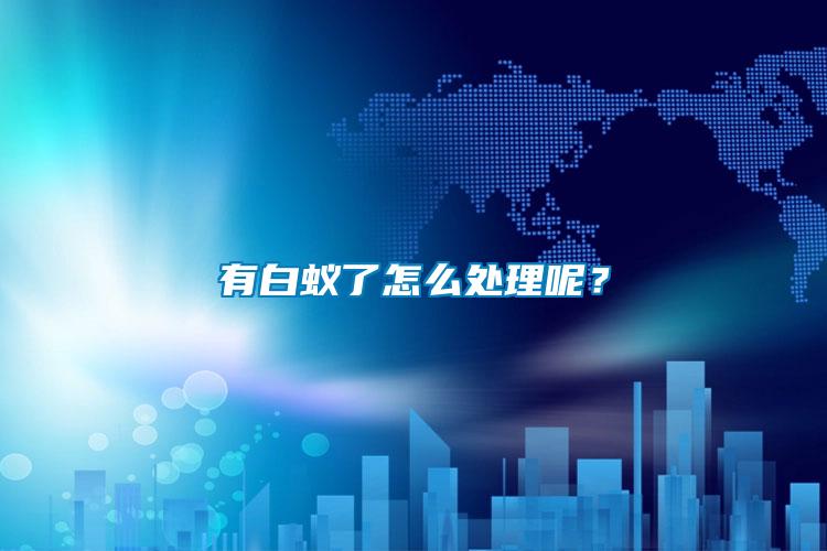 有白蟻了怎么處理呢？