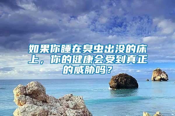 如果你睡在臭蟲出沒的床上，你的健康會(huì)受到真正的威脅嗎？