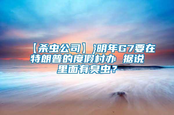 【殺蟲公司】}明年G7要在特朗普的度假村辦 據(jù)說里面有臭蟲？