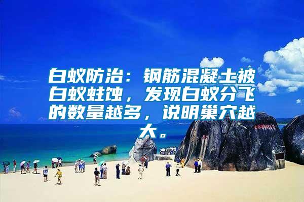 白蟻防治：鋼筋混凝土被白蟻蛀蝕，發(fā)現(xiàn)白蟻分飛的數(shù)量越多，說明巢穴越大。