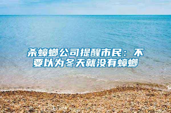 殺蟑螂公司提醒市民:不要以為冬天就沒有蟑螂