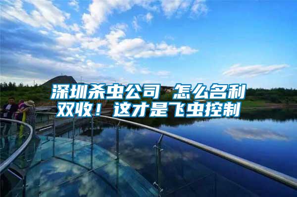 深圳殺蟲公司 怎么名利雙收！這才是飛蟲控制