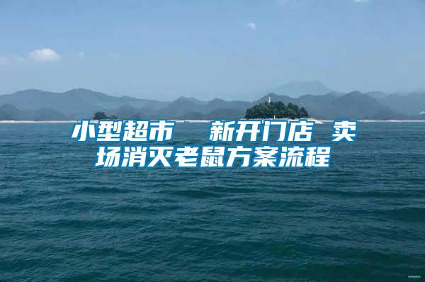 小型超市 新開門店 賣場消滅老鼠方案流程