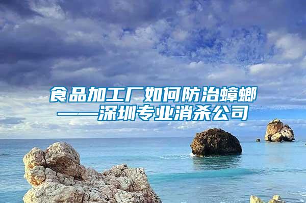 食品加工廠如何防治蟑螂——深圳專(zhuān)業(yè)消殺公司