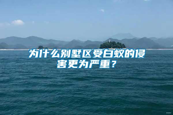 為什么別墅區(qū)受白蟻的侵害更為嚴(yán)重？