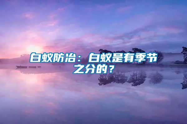 白蟻防冶：白蟻是有季節(jié)之分的？