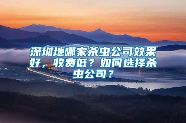 深圳地哪家殺蟲公司效果好，收費低？如何選擇殺蟲公司？