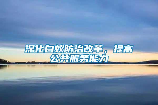 深化白蟻防治改革，提高公共服務能力