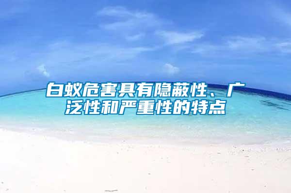 白蟻危害具有隱蔽性、廣泛性和嚴(yán)重性的特點(diǎn)